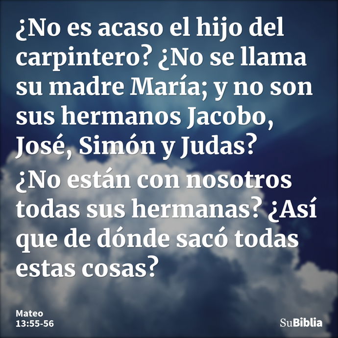 ¿No es acaso el hijo del carpintero? ¿No se llama su madre María; y no son sus hermanos Jacobo, José, Simón y Judas? ¿No están con nosotros todas sus hermanas?... --- Mateo 13:55