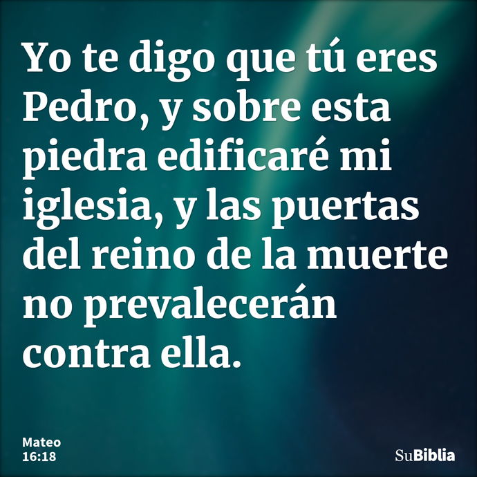 Yo te digo que tú eres Pedro, y sobre esta piedra edificaré mi iglesia, y las puertas del reino de la muerte no prevalecerán contra ella. --- Mateo 16:18