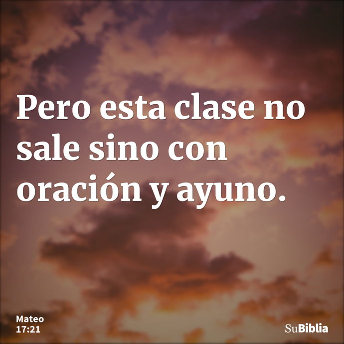 Pero esta clase no sale sino con oración y ayuno. --- Mateo 17:21