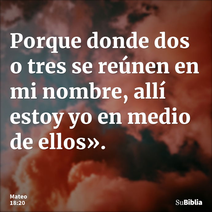 Porque donde dos o tres se reúnen en mi nombre, allí estoy yo en medio de ellos». --- Mateo 18:20