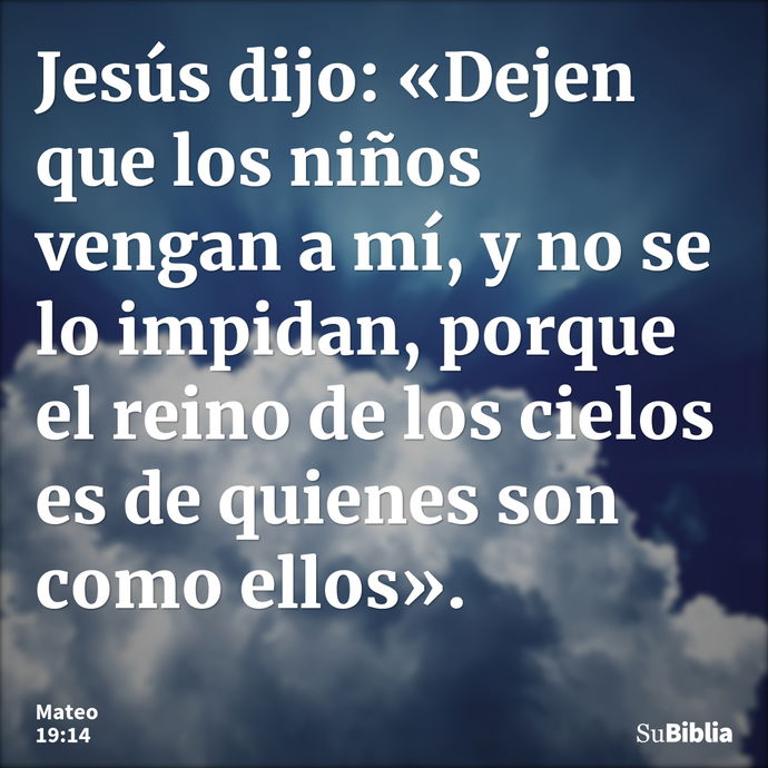 Jesús dijo: «Dejen que los niños vengan a mí, y no se lo impidan, porque el reino de los cielos es de quienes son como ellos». --- Mateo 19:14