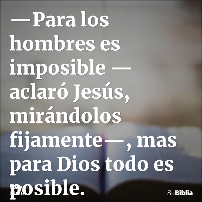 —Para los hombres es imposible —aclaró Jesús, mirándolos fijamente—, mas para Dios todo es posible. --- Mateo 19:26