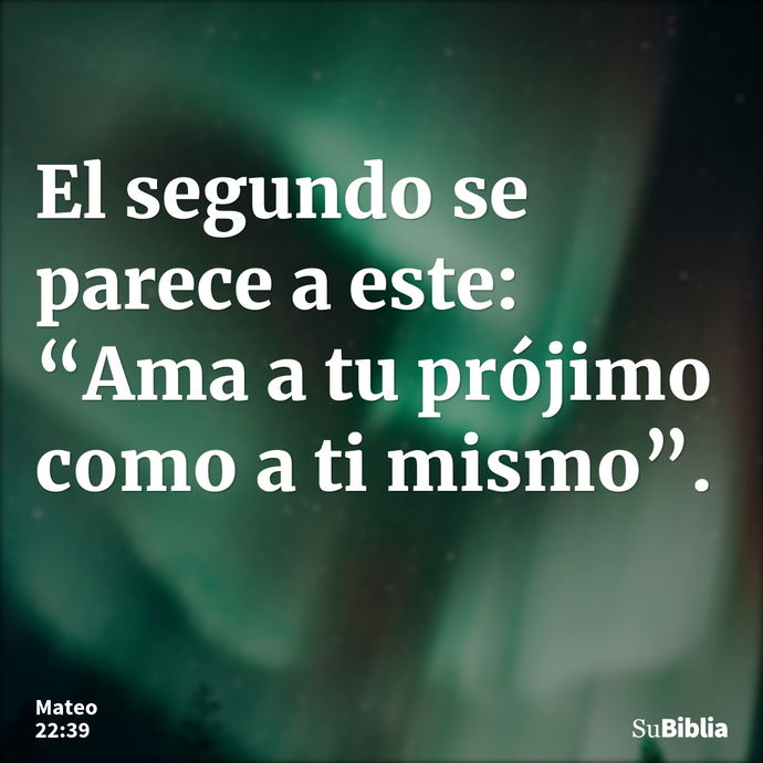 El segundo se parece a este: “Ama a tu prójimo como a ti mismo”. --- Mateo 22:39