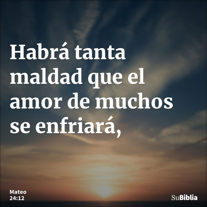 Habrá tanta maldad que el amor de muchos se enfriará, --- Mateo 24:12