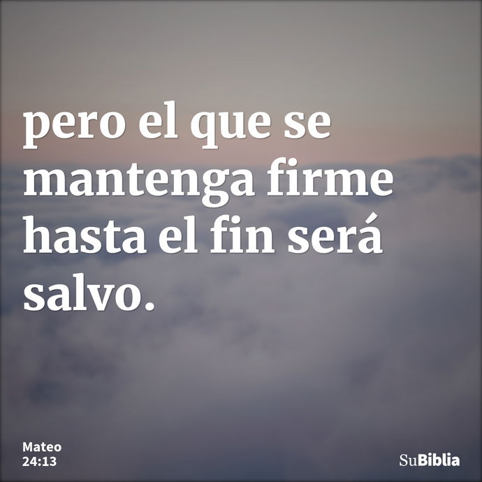 pero el que se mantenga firme hasta el fin será salvo. --- Mateo 24:13