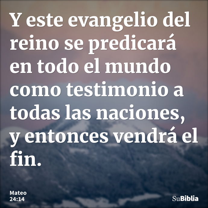 Y este evangelio del reino se predicará en todo el mundo como testimonio a todas las naciones, y entonces vendrá el fin. --- Mateo 24:14