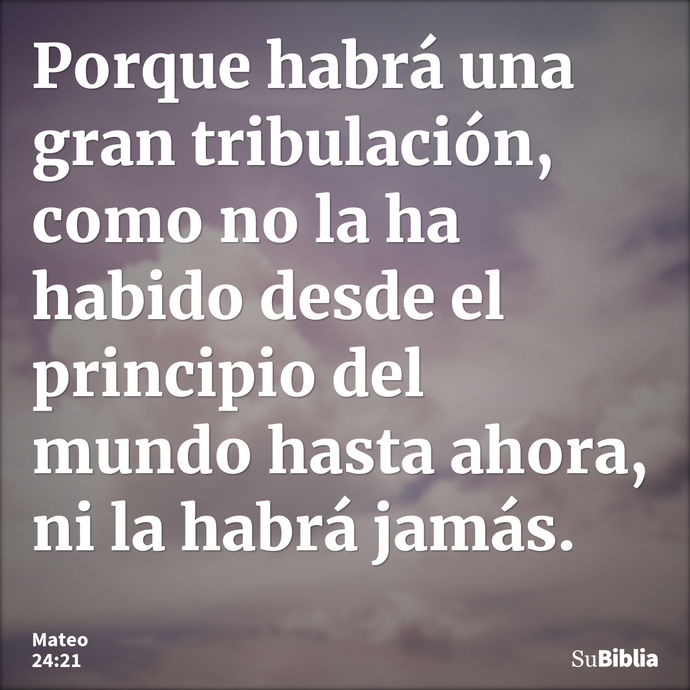 Porque habrá una gran tribulación, como no la ha habido desde el principio del mundo hasta ahora, ni la habrá jamás. --- Mateo 24:21