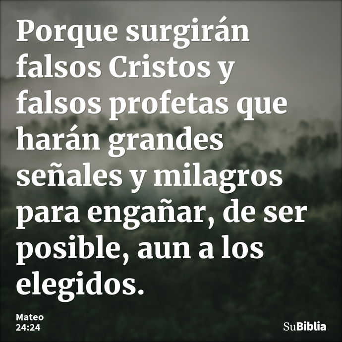 Porque surgirán falsos Cristos y falsos profetas que harán grandes señales y milagros para engañar, de ser posible, aun a los elegidos. --- Mateo 24:24