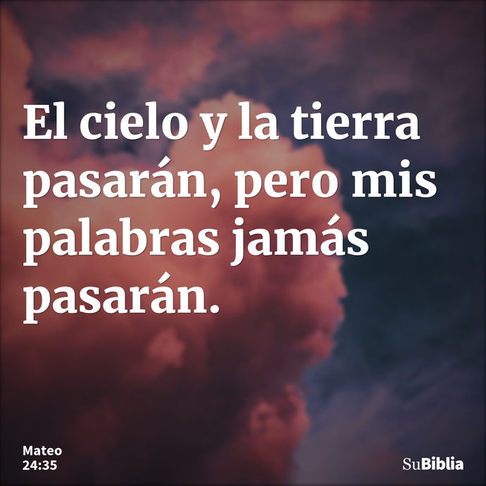 El cielo y la tierra pasarán, pero mis palabras jamás pasarán. --- Mateo 24:35