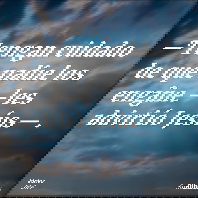 —Tengan cuidado de que nadie los engañe —les advirtió Jesús—. --- Mateo 24:4