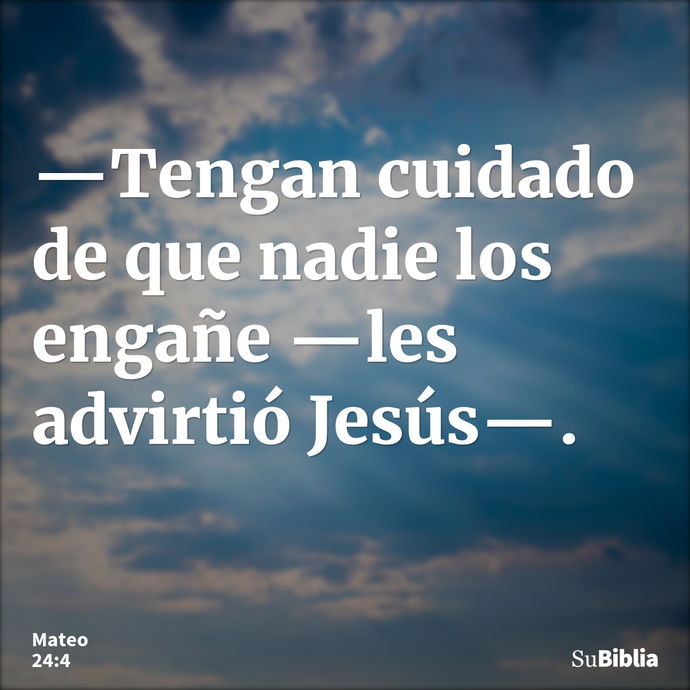 —Tengan cuidado de que nadie los engañe —les advirtió Jesús—. --- Mateo 24:4