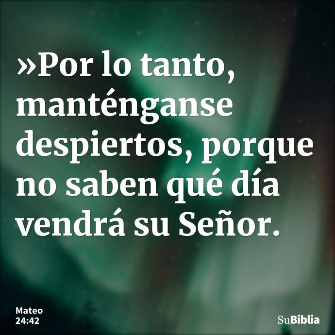 »Por lo tanto, manténganse despiertos, porque no saben qué día vendrá su Señor. --- Mateo 24:42