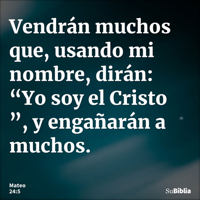 Vendrán muchos que, usando mi nombre, dirán: “Yo soy el Cristo ”, y engañarán a muchos. --- Mateo 24:5