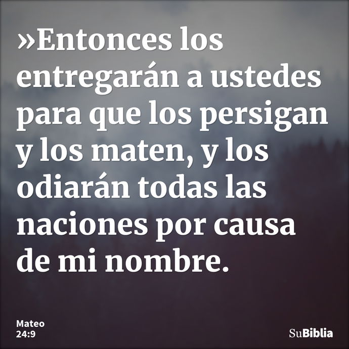 »Entonces los entregarán a ustedes para que los persigan y los maten, y los odiarán todas las naciones por causa de mi nombre. --- Mateo 24:9