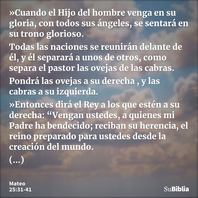 »Cuando el Hijo del hombre venga en su gloria, con todos sus ángeles, se sentará en su trono glorioso. Todas las naciones se reunirán delante de él, y él separa... --- Mateo 25:31