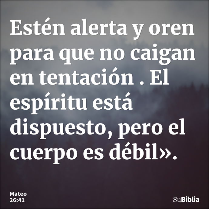 Estén alerta y oren para que no caigan en tentación . El espíritu está dispuesto, pero el cuerpo es débil». --- Mateo 26:41