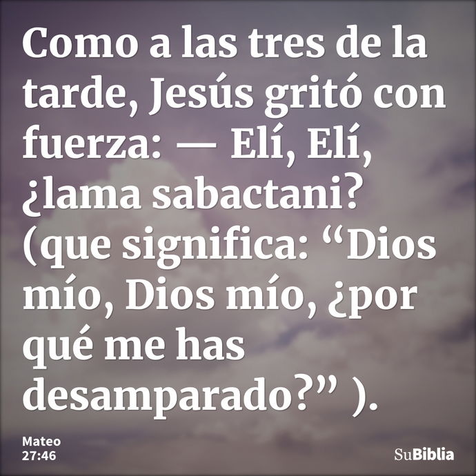 Como a las tres de la tarde, Jesús gritó con fuerza: — Elí, Elí, ¿lama sabactani? (que significa: “Dios mío, Dios mío, ¿por qué me has desamparado?” )... --- Mateo 27:46