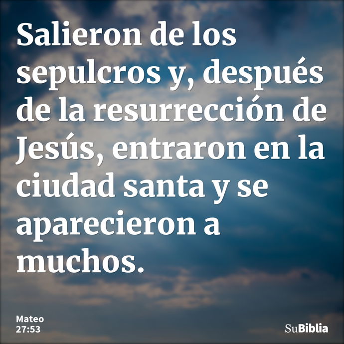 Salieron de los sepulcros y, después de la resurrección de Jesús, entraron en la ciudad santa y se aparecieron a muchos. --- Mateo 27:53