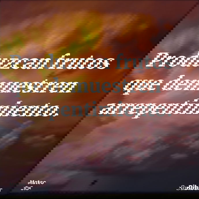 Produzcan frutos que demuestren arrepentimiento. --- Mateo 3:8