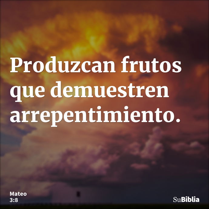 Produzcan frutos que demuestren arrepentimiento. --- Mateo 3:8