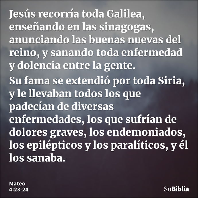 Jesús recorría toda Galilea, enseñando en las sinagogas, anunciando las buenas nuevas del reino, y sanando toda enfermedad y dolencia entre la gente. Su fama se... --- Mateo 4:23