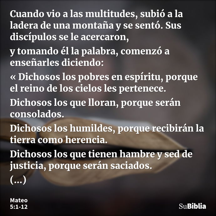 Cuando vio a las multitudes, subió a la ladera de una montaña y se sentó. Sus discípulos se le acercaron, y tomando él la palabra, comenzó a enseñarles diciendo... --- Mateo 5:1