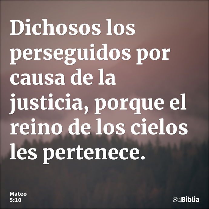 Dichosos los perseguidos por causa de la justicia, porque el reino de los cielos les pertenece. --- Mateo 5:10