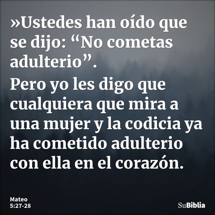 »Ustedes han oído que se dijo: “No cometas adulterio”. Pero yo les digo que cualquiera que mira a una mujer y la codicia ya ha cometido adulterio con ella en el... --- Mateo 5:27