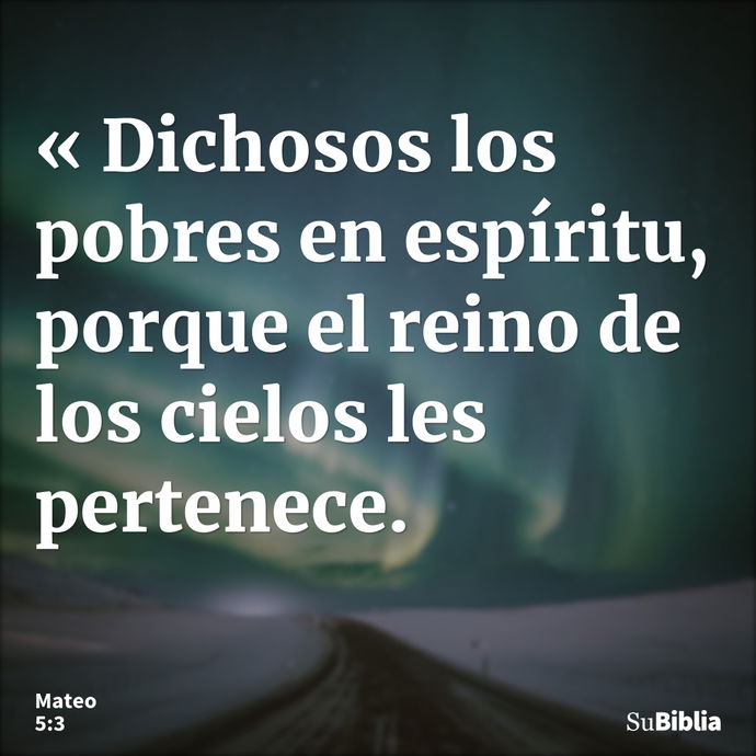 « Dichosos los pobres en espíritu, porque el reino de los cielos les pertenece. --- Mateo 5:3