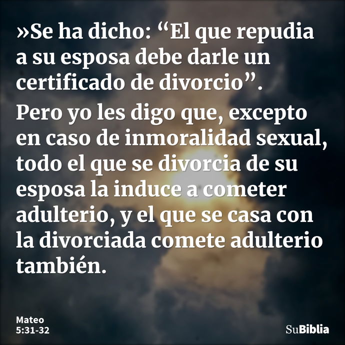 »Se ha dicho: “El que repudia a su esposa debe darle un certificado de divorcio”. Pero yo les digo que, excepto en caso de inmoralidad sexual, todo el que se di... --- Mateo 5:31