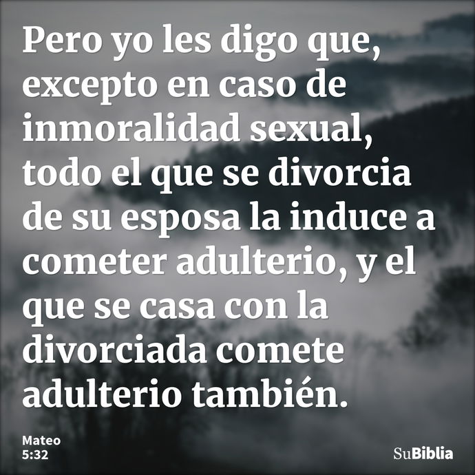 Pero yo les digo que, excepto en caso de inmoralidad sexual, todo el que se divorcia de su esposa la induce a cometer adulterio, y el que se casa con la divorci... --- Mateo 5:32