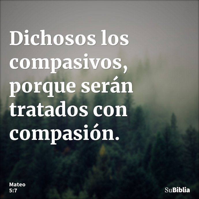 Dichosos los compasivos, porque serán tratados con compasión. --- Mateo 5:7