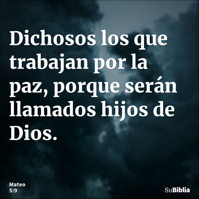 Dichosos los que trabajan por la paz, porque serán llamados hijos de Dios. --- Mateo 5:9