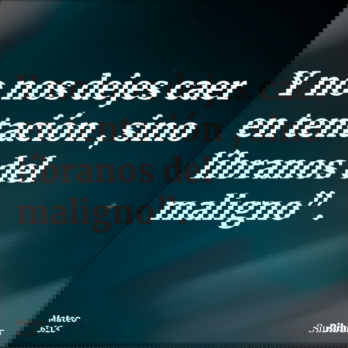 Y no nos dejes caer en tentación , sino líbranos del maligno”. --- Mateo 6:13
