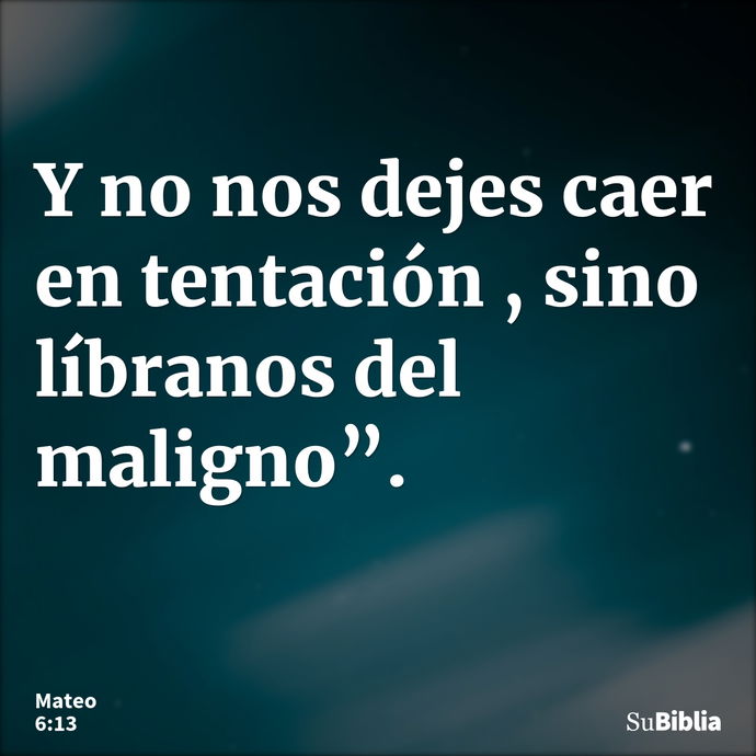 Y no nos dejes caer en tentación , sino líbranos del maligno”. --- Mateo 6:13