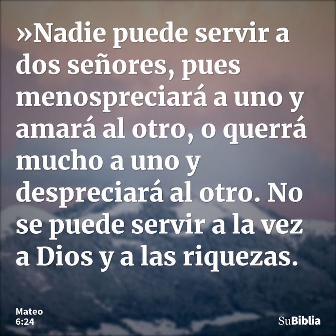 »Nadie puede servir a dos señores, pues menospreciará a uno y amará al otro, o querrá mucho a uno y despreciará al otro. No se puede servir a la vez a Dios y a... --- Mateo 6:24