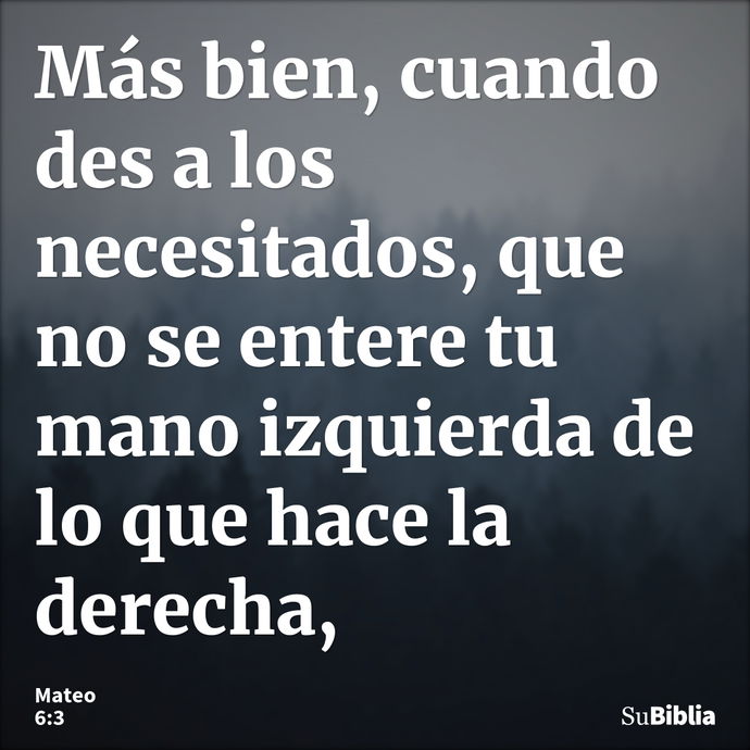 Más bien, cuando des a los necesitados, que no se entere tu mano izquierda de lo que hace la derecha, --- Mateo 6:3