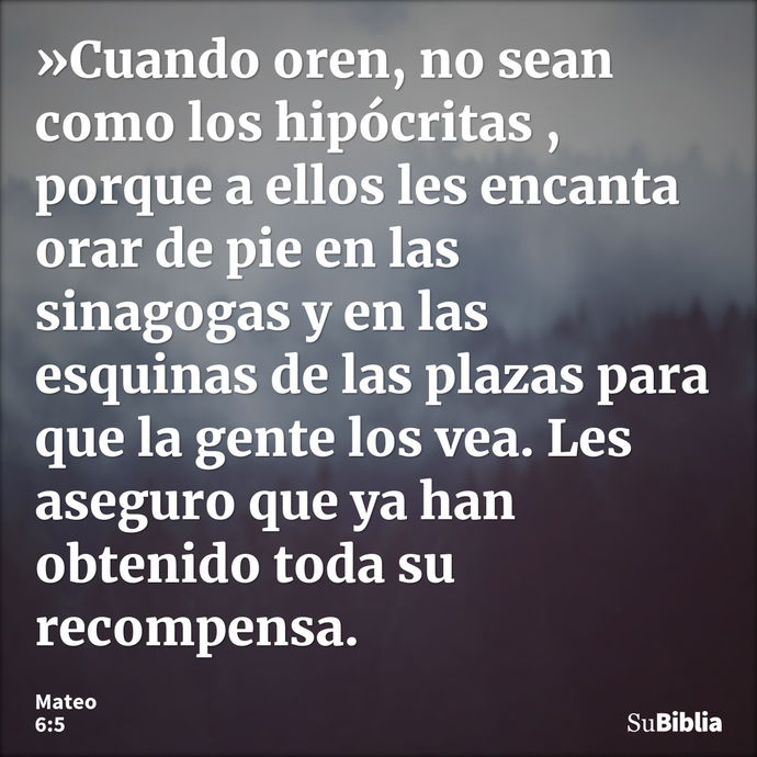 »Cuando oren, no sean como los hipócritas , porque a ellos les encanta orar de pie en las sinagogas y en las esquinas de las plazas para que la gente los vea. L... --- Mateo 6:5