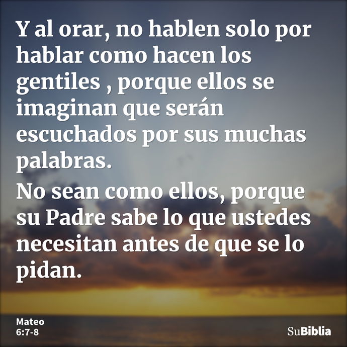 Y al orar, no hablen solo por hablar como hacen los gentiles , porque ellos se imaginan que serán escuchados por sus muchas palabras. No sean como ellos, porque... --- Mateo 6:7