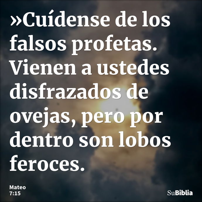 »Cuídense de los falsos profetas. Vienen a ustedes disfrazados de ovejas, pero por dentro son lobos feroces. --- Mateo 7:15