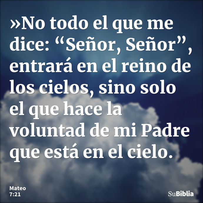 »No todo el que me dice: “Señor, Señor”, entrará en el reino de los cielos, sino solo el que hace la voluntad de mi Padre que está en el cielo. --- Mateo 7:21