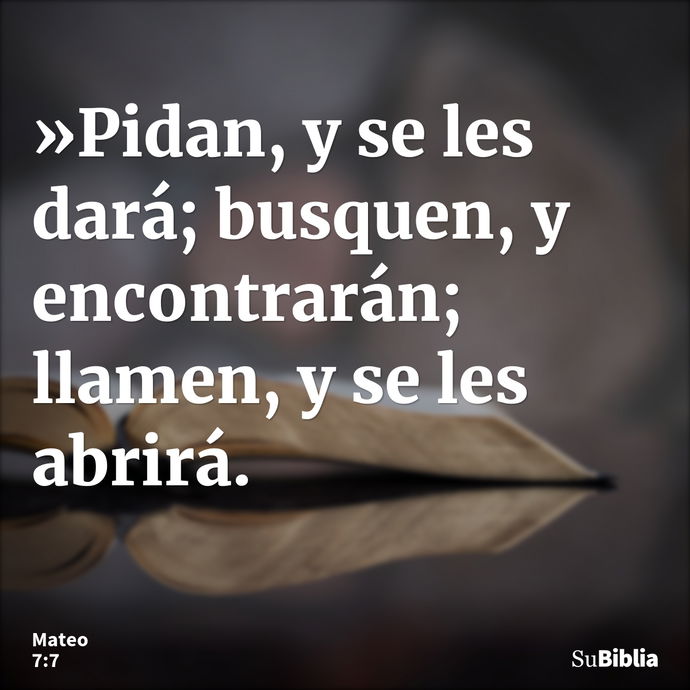 »Pidan, y se les dará; busquen, y encontrarán; llamen, y se les abrirá. --- Mateo 7:7