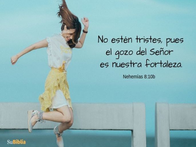 No estén tristes, pues el gozo del Señor es nuestra fortaleza. (Nehemías 8:10b)