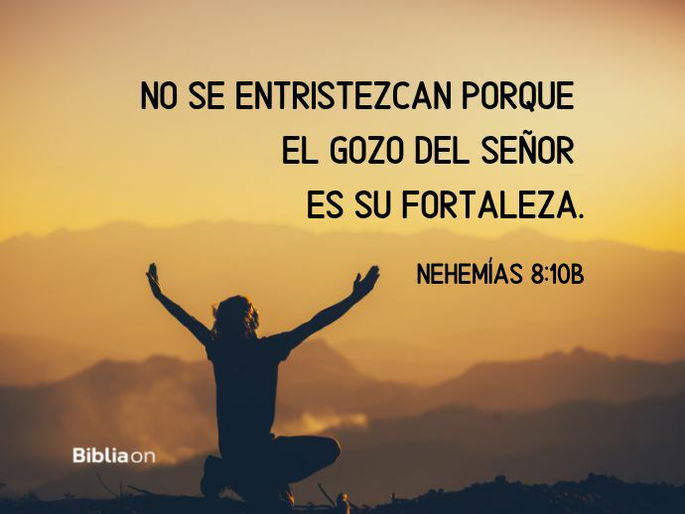 No se entristezcan porque el gozo del SEÑOR es su fortaleza. (Nehemías 8:10b)