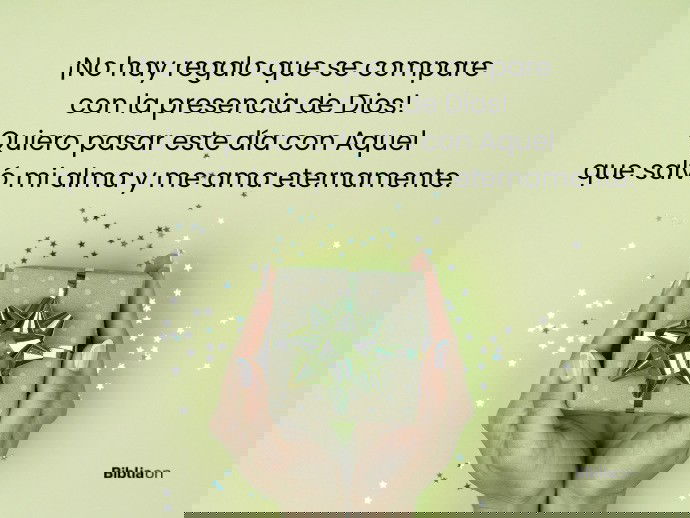 ¡No hay regalo que se compare con la presencia de Dios! Quiero pasar este día con Aquel que salvó mi alma y me ama eternamente.