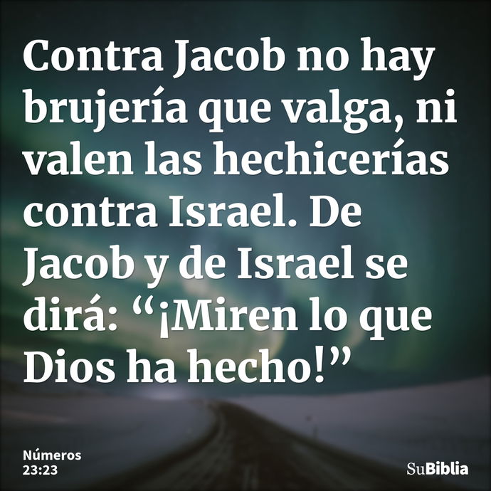 Contra Jacob no hay brujería que valga, ni valen las hechicerías contra Israel. De Jacob y de Israel se dirá: “¡Miren lo que Dios ha hecho!” --- Números 23:23