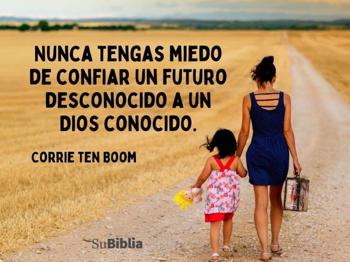 Nunca tengas miedo de confiar un futuro desconocido a un Dios conocido. Corrie ten Boom