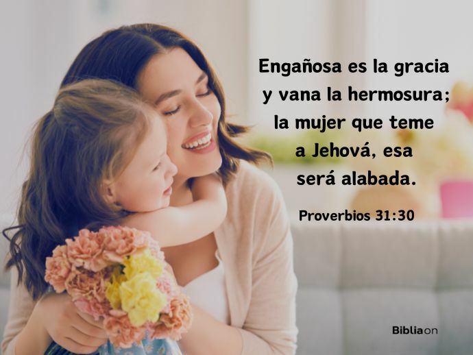 Engañosa es la gracia  y vana la hermosura; la mujer que teme  a Jehová, esa  será alabada. (Proverbios 31:30)