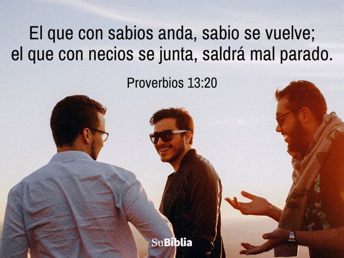 El que con sabios anda, sabio se vuelve; el que con necios se junta, saldrá mal parado. (Proverbios 13:20)