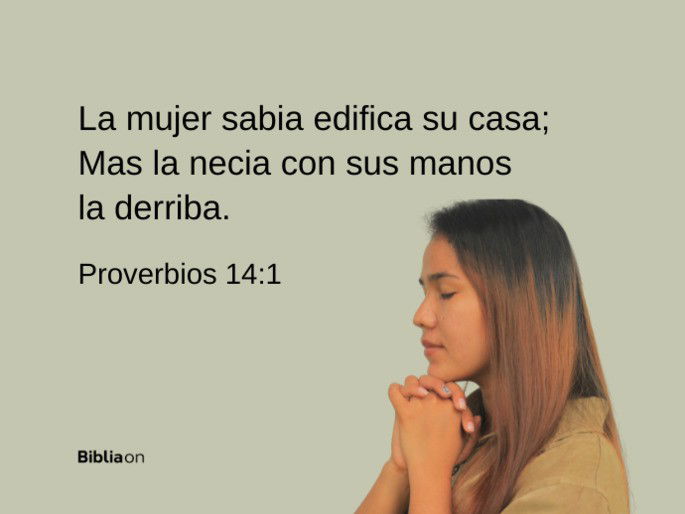 La mujer sabia edifica su casa; mas la necia con sus manos la derriba. (Proverbios 14:1)